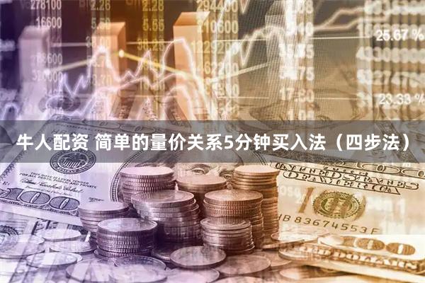 牛人配资 简单的量价关系5分钟买入法（四步法）