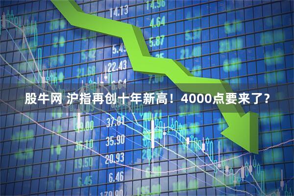 股牛网 沪指再创十年新高！4000点要来了？