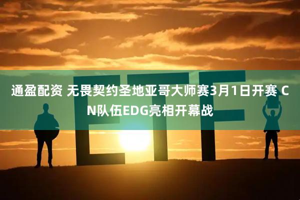 通盈配资 无畏契约圣地亚哥大师赛3月1日开赛 CN队伍EDG亮相开幕战
