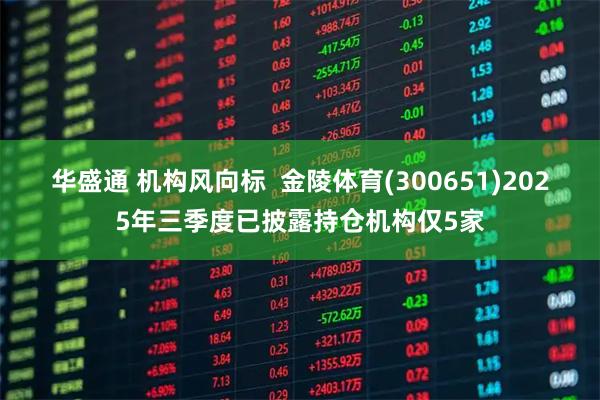华盛通 机构风向标  金陵体育(300651)2025年三季度已披露持仓机构仅5家